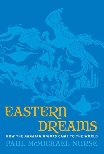 Eastern Dreams: How The Arabian Nights Came To The World, by Paul McMichael Nurse Eastern Dreams: How The Arabian Nights Came To The World, by Paul McMichael Nurse