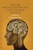 Asylums, mental health care and the Irish : historical studies, 1800-2010