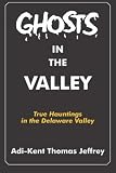 Ghosts in the Valley: True Hauntings In the Delaware Valley
