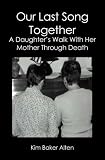 Our Last Song Together:: A Daughter's Walk With Her Mother Through Death