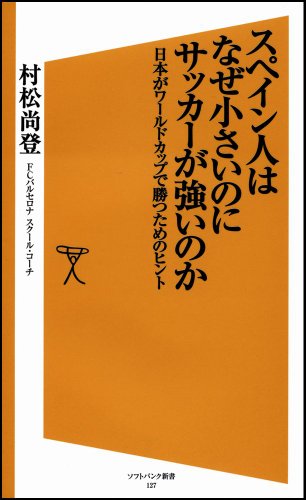 スペイン人はなぜ小さいのにサッカーが強いのか ワールドカップで日本が勝つためのヒント (ソフトバンク新書)