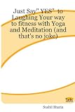 Just Say YES to Laughing Your way to fitness with Yoga and Meditation (and that's no joke)
