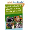 Australian Shepherd einfach nur Aussie genannt: Entstehung Entwicklung Training Grooming Zucht und Vieles mehr