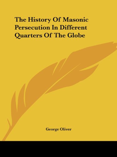 The History Of Masonic Persecution In Different Quarters Of The Globe