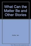 What can the matter be and other stories