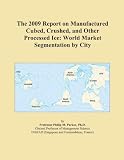 The 2009 Report on Manufactured Cubed, Crushed, and Other Processed Ice: World Market Segmentation by City The 2009 Report on Manufactured Cubed, Crushed, and Other Processed Ice: World Market Segmentation by City