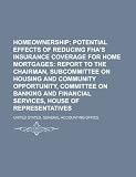Homeownership: potential effects of reducing FHA's insurance coverage for home mortgages: report to the Chairman
