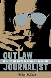 Outlaw Journalist: The Life and Times of Hunter S. Thompson