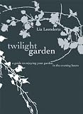The twilight garden : a guide to enjoying your garden in the evening hours