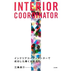 INTERIOR COORDINATOR―インテリアコーディネーターで成功した輝く女性たち INTERIOR COORDINATOR―インテリアコーディネーターで成功した輝く女性たち
