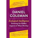 Ecological Intelligence: Knowing the Hidden Impacts of What We Buy: How Radical Transparency Transforms the Marketplacevon "Daniel Goleman"