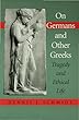 On Germans & other Greeks - [electronic resource]  : tragedy and ethical life  : Dennis J. Schmidt.