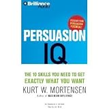Persuasion IQ: The 10 Skills You Need to Get Exactly What You Want -by Kurt W. Mortensen