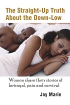 The Straight-Up Truth About the Down-Low: Women Share Their Stories of Betrayal, Pain and Survival