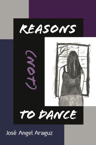 Reasons (not) to Dance, by José Angel Araguz Reasons (not) to Dance, by José Angel Araguz