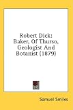 Robert Dick: Baker, of Thurso, Geologist and Botanist (1879)