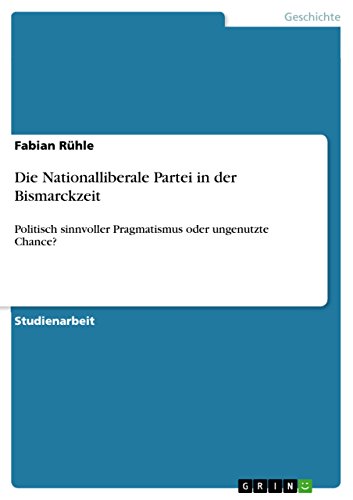 Die Nationalliberale Partei in der Bismarckzeit: Politisch sinnvoller Pragmatismus oder ungenutzte Chance? (German Edition)