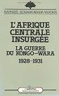 L'Afrique centrale insurgée: La guerre du Kongo-Wara, 1928-1930 (Racines du présent)