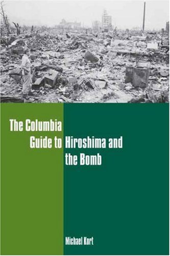 The Columbia Guide to Hiroshima and the Bomb (Columbia Guides to American History and Cultures) [Hardcover] [2007] (Author) Michael Kort