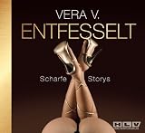 ENTFESSELT - Scharfe Storys - von Frauen f&uuml;r Frauen! Ein Erotik H&ouml;rbuch voll anregender Abenteuer - Vera V.