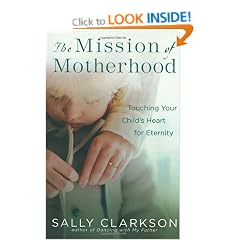 The Mission of Motherhood: Touching Your Child's Heart of Eternity