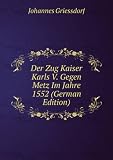 Der Zug Kaiser Karls V. Gegen Metz Im Jahre 1552 (German Edition)