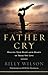 Father Cry: Healing Your Heart and the Hearts of Those You Love