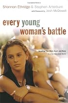 Every Young Woman's Battle: Guarding Your Mind, Heart, and Body in a Sex-Saturated World (The Every Man Series)
