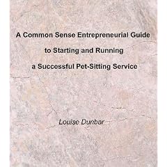 A Common Sense Entrepreneurial Guide to Starting and Running a Successful Pet-Sitting Service