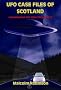 UFO Case Files of Scotland: Amazing Real Life Alien Encounters