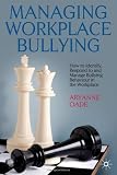 Managing Workplace Bullying: How to Identify, Respond to and Manage Bullying Behaviour in the Workplace