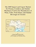 The 2009 Import and Export Market for Presses, Crushers, and Similar Machinery Used in the Manufacture of Wine, Cider, Fruit Juices, and Similar Beverages in Ukraine