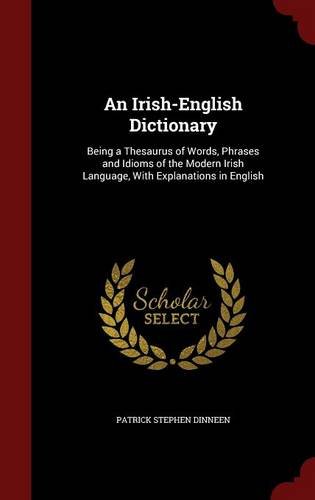 An Irish-English Dictionary: Being a Thesaurus of Words, Phrases and Idioms of the Modern Irish Language, With Explanations in English