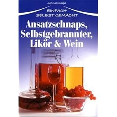 Ansatzschnaps, Selbstgebrannter, Lik�r & Wein: Einfach selbst gemacht