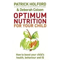 Optimum Nutrition for Your Child: Maximise Your Child's Potential: How to Boost Your Child's Health, Behaviour and IQ