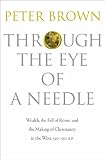 Through the eye of a needle : wealth, the fall of Rome, and the making of Christianity in the West, 350-550 AD