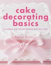 Cake Decorating Basics: Techniques and Tips for Creating Beautiful Cakes