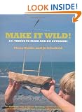 Make it Wild!: 101 Things to Make and Do Outdoors