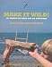 Make it Wild!: 101 Things to Make and Do Outdoors