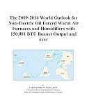 The 2009-2014 World Outlook for Non-Electric Oil Forced Warm Air Furnaces and Humidifiers with 150,001 BTU Bonnet Output and over