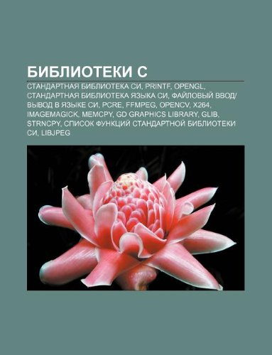 Biblioteki C: Standartnaya biblioteka Si, Printf, OpenGL, Standartnaya biblioteka yazyka Si, Failovyi vvod|vyvod v yazyke Si, PCRE, FFmpeg (Russian Edition)