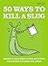 50 Ways to Kill a Slug