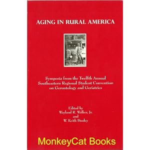 Aging in Rural America: Symposia from the Twelfth Annual Southeastern Regional Student... by Leonard W Poon, Jr Wayland R Walker, W Keith Dooley, and Wayne Decker