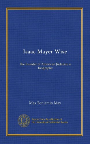 Isaac Mayer Wise: the founder of American Judaism; a biography