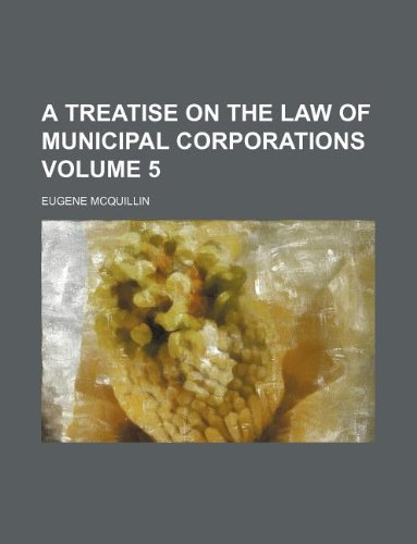 A treatise on the law of municipal corporations Volume 5