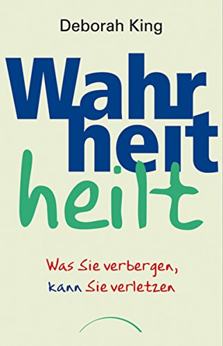 Wahrheit heilt: Was Sie verbergen kann Sie verletzen (German Edition)