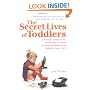 The Secret Lives of Toddlers: A Parent's Guide to the Wonderful, Terrible, Fascinating Behavior of Children Ag
