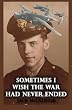 Sometimes I Wish the War Had Never Ended