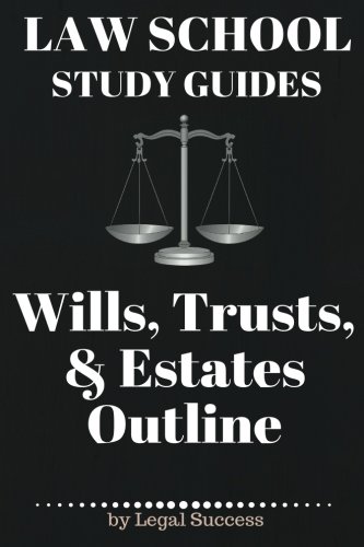 Law School Study Guides: Wills, Trusts, & Estates Outline: Wills, Trusts, & Estates Outline (Volume 17)