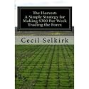 The Harvest: A Simple, Step by Step Strategy for Making $300 Per Week Trading the Foreign Exchange